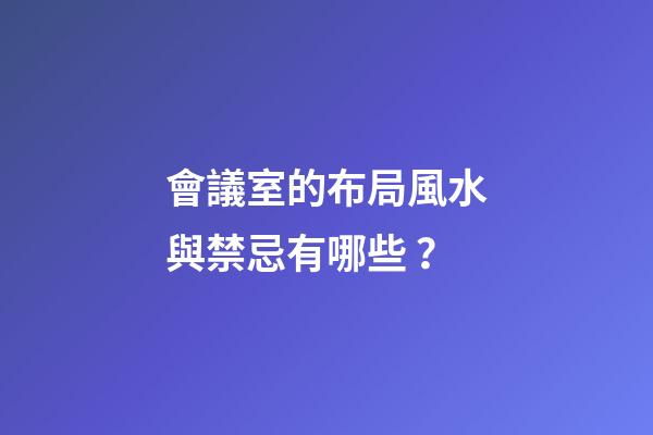 會議室的布局風水與禁忌有哪些？